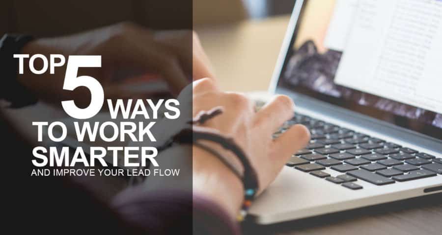 The Top 5 Ways to Work Smarter & Improve Your Lead Flow